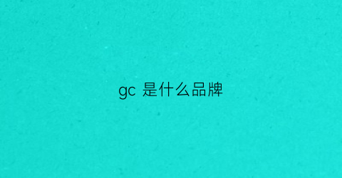 gc是什么品牌(gccg是什么品牌)